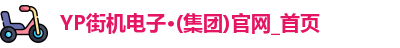YP街机电子·(集团)官网_首页